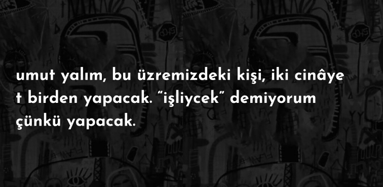 op.222: umut yalım, bu üzremizdeki kişi, iki cinâyet birden yapacak. “işliycek” demiyorum çünkü yapacak.
