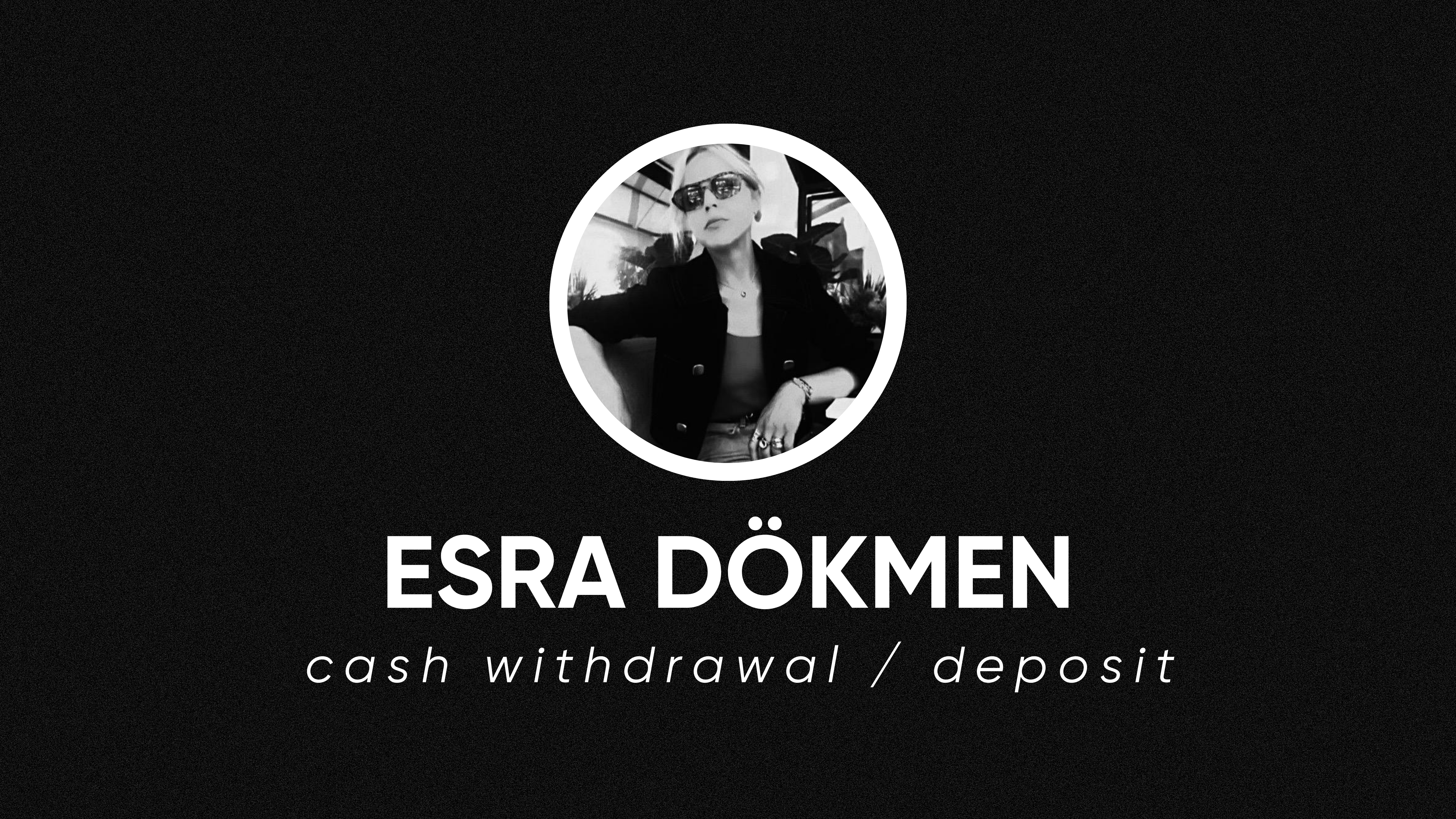 op.300: esra dökmen – cash withdrawal / deposit*