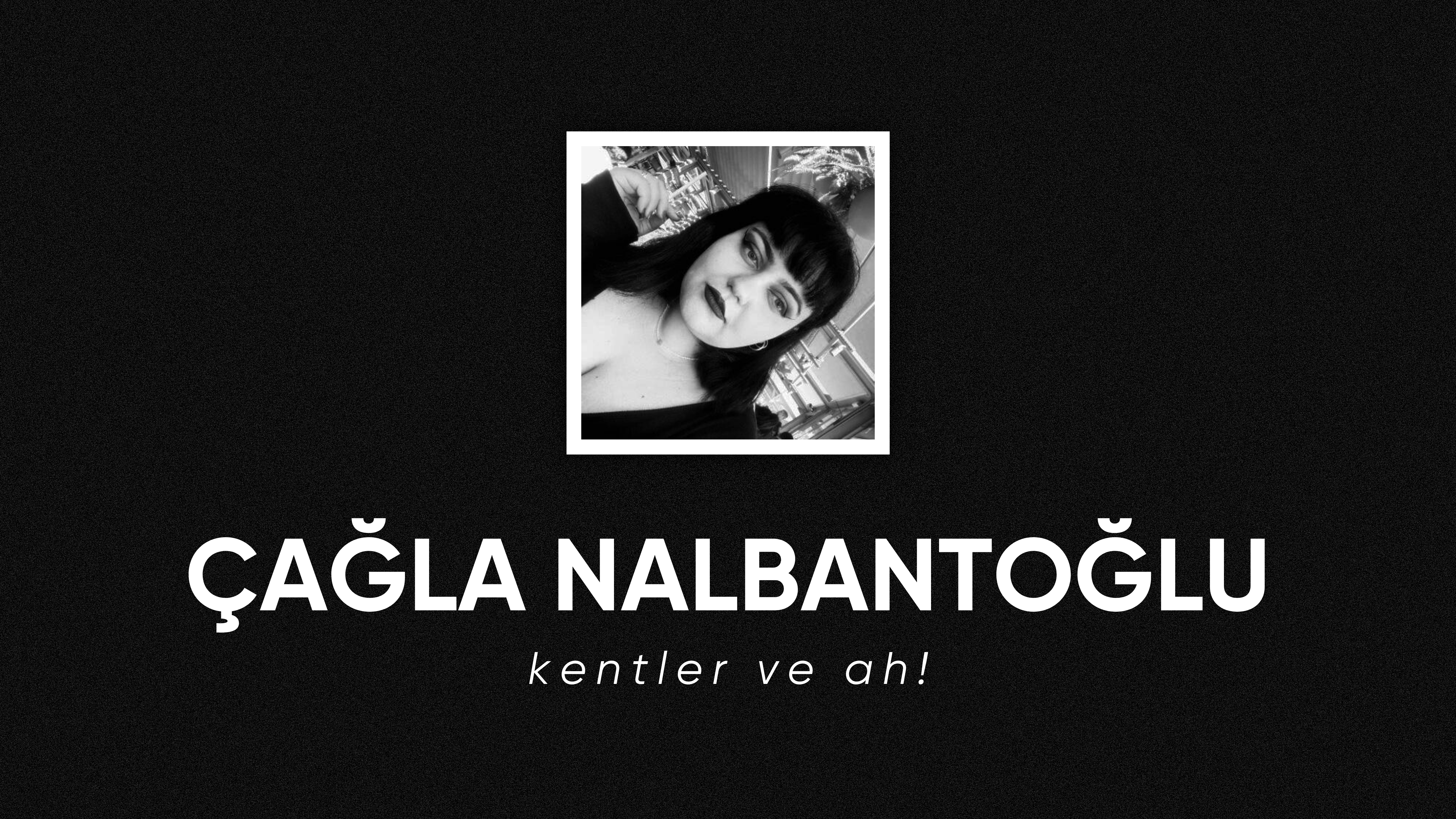 op.314: çağla nalbantoğlu – kentler ve ah!*