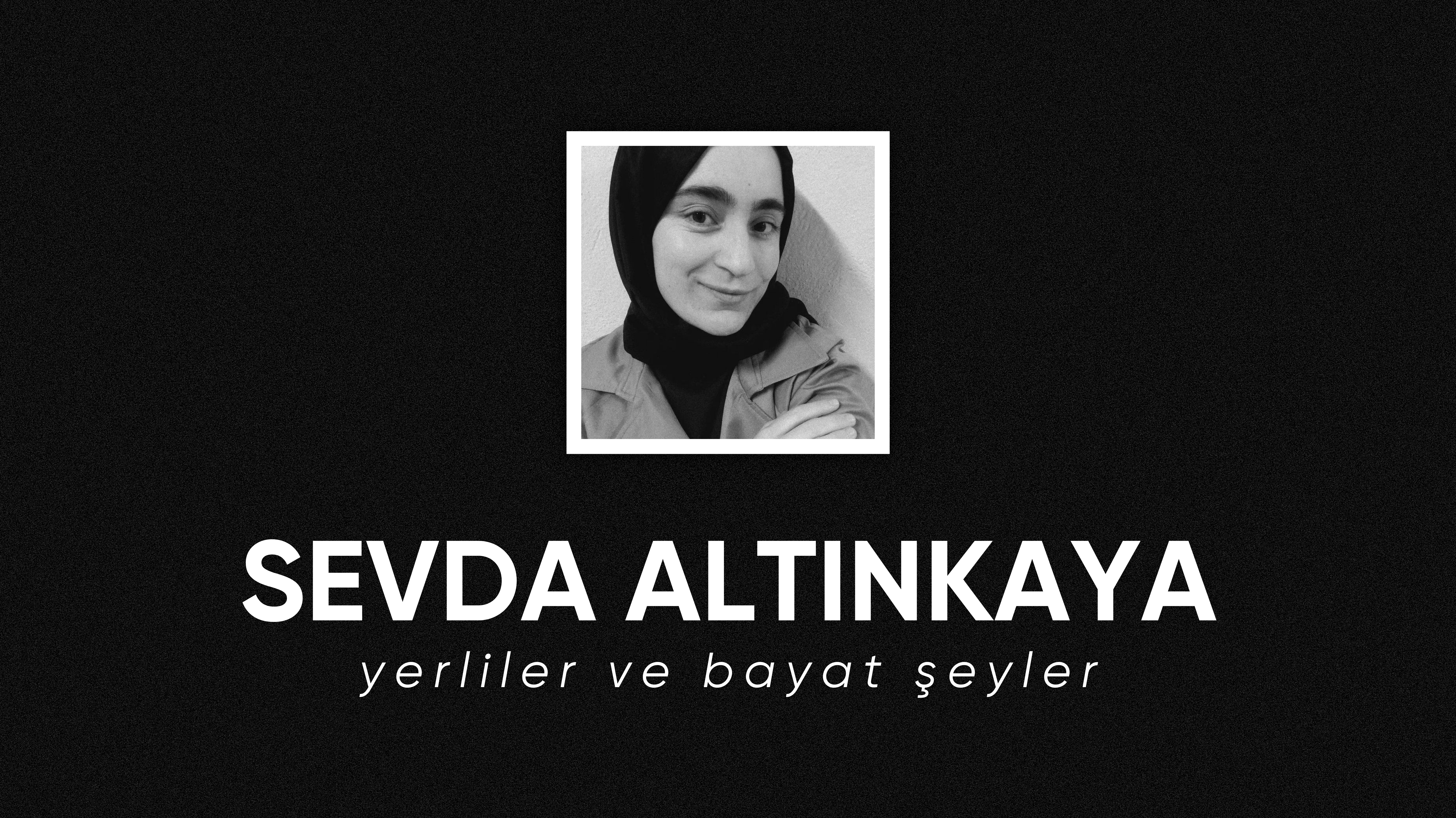 op.316: sevda altınkaya – yerliler ve bayat şeyler*