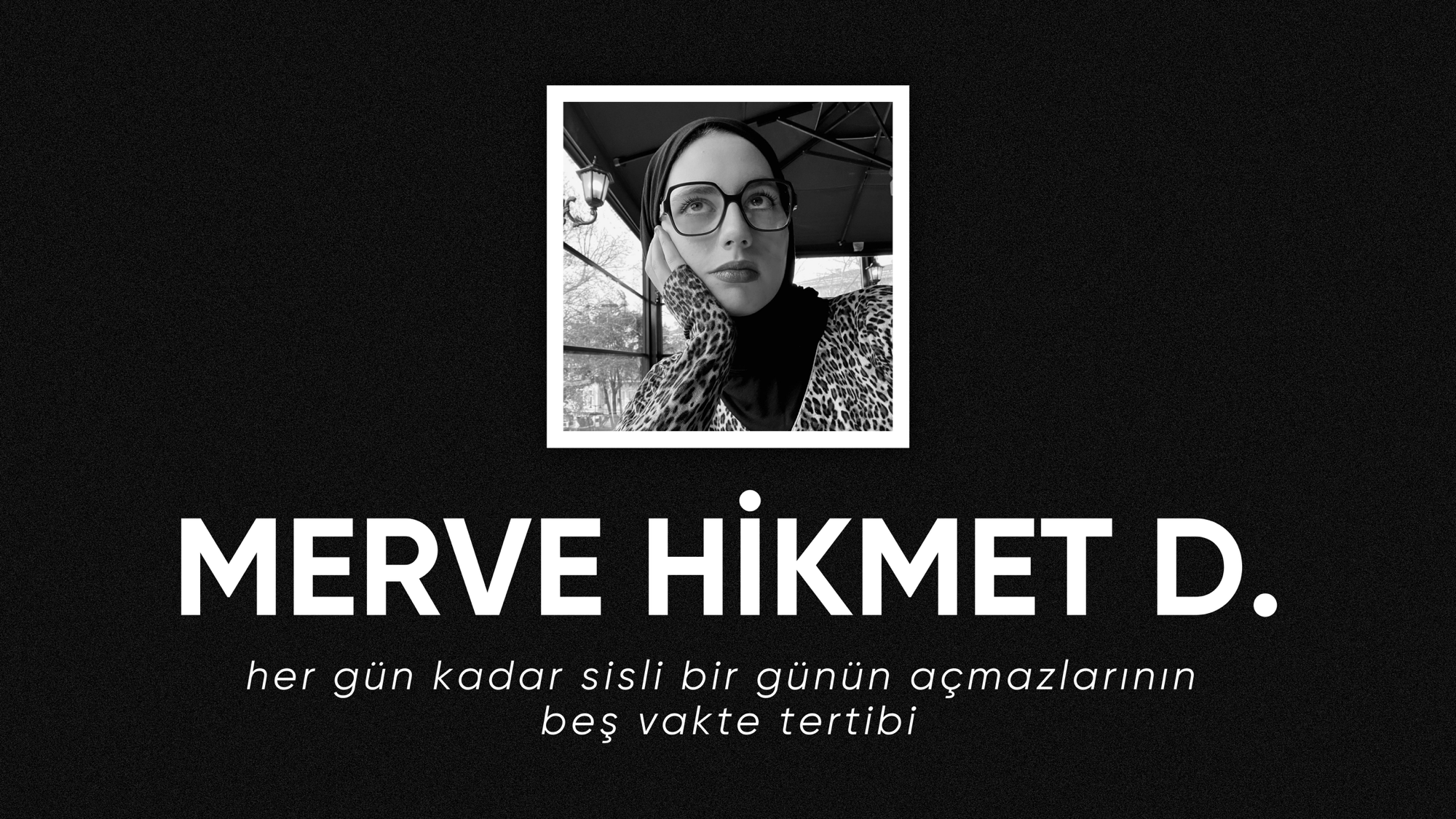 op.336: merve hikmet d. – her gün kadar sisli bir günün açmazlarının beş vakte tertibi*