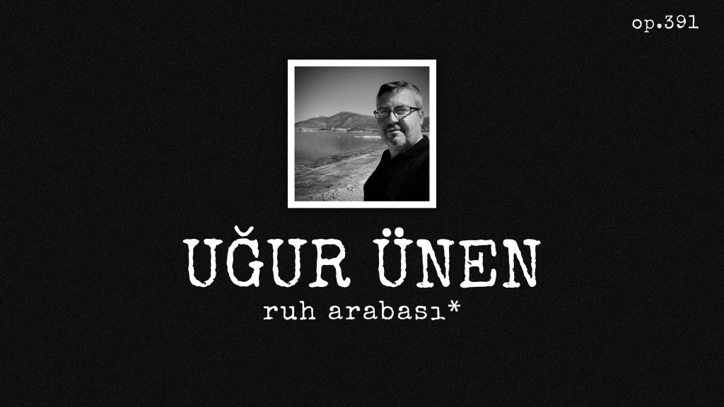 op.391: uğur ünen – ruh&nbsp;arabası*