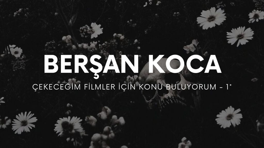 op.420: berşan koca, çekeceğim filmler için konu buluyorum –&nbsp;1*